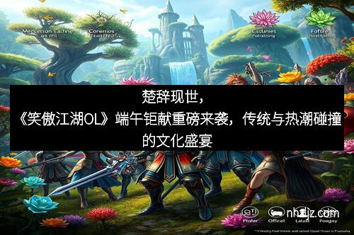楚辞现世，《笑傲江湖OL》端午钜献重磅来袭，传统与热潮碰撞的文化盛宴